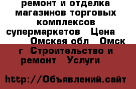 ремонт и отделка магазинов,торговых комплексов,супермаркетов › Цена ­ 1 500 - Омская обл., Омск г. Строительство и ремонт » Услуги   